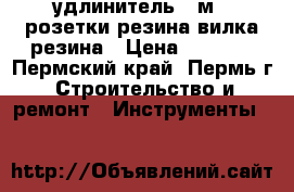 удлинитель 45м.  розетки резина вилка резина › Цена ­ 1 200 - Пермский край, Пермь г. Строительство и ремонт » Инструменты   